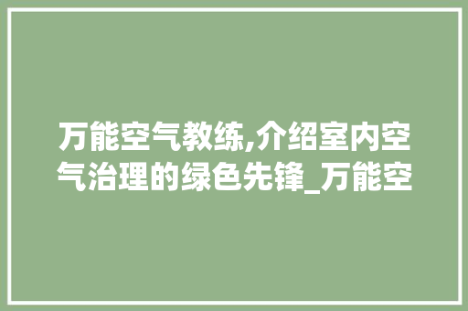 万能空气教练,介绍室内空气治理的绿色先锋_万能空气教练 万能空气教练,介绍室内空气治理的绿色先锋_万能空气教练 家电维修