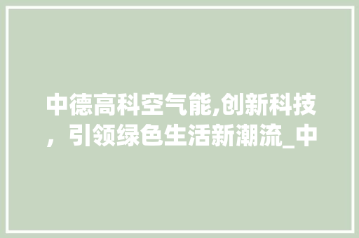 中德高科空气能,创新科技，引领绿色生活新潮流_中德高科空气能