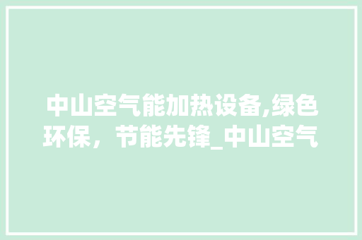 中山空气能加热设备,绿色环保，节能先锋_中山空气能加热设备