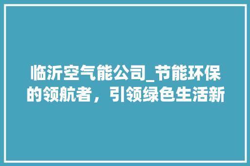 临沂空气能公司_节能环保的领航者，引领绿色生活新潮流_临沂空气能公司报价 临沂空气能公司_节能环保的领航者，引领绿色生活新潮流_临沂空气能公司报价 汽车维修