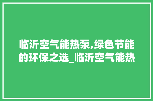 临沂空气能热泵,绿色节能的环保之选_临沂空气能热泵生产 临沂空气能热泵,绿色节能的环保之选_临沂空气能热泵生产 家电维修