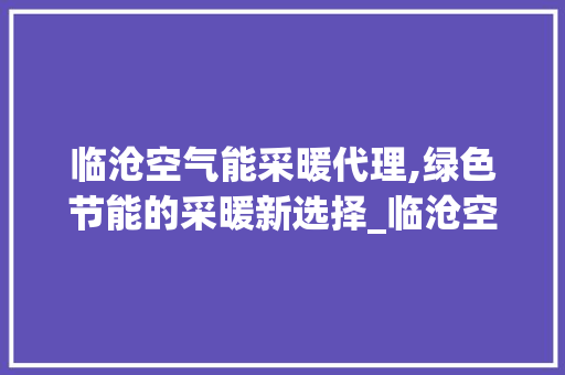 临沧空气能采暖代理,绿色节能的采暖新选择_临沧空气能采暖代理 临沧空气能采暖代理,绿色节能的采暖新选择_临沧空气能采暖代理 家电维修
