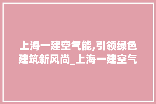 上海一建空气能,引领绿色建筑新风尚_上海一建空气能