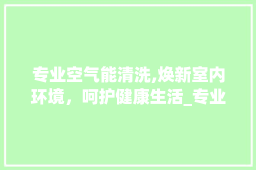 专业空气能清洗,焕新室内环境，呵护健康生活_专业空气能清洗方法 专业空气能清洗,焕新室内环境，呵护健康生活_专业空气能清洗方法 墙体维修