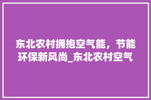 东北农村拥抱空气能，节能环保新风尚_东北农村空气能费用 东北农村拥抱空气能，节能环保新风尚_东北农村空气能费用 墙体维修