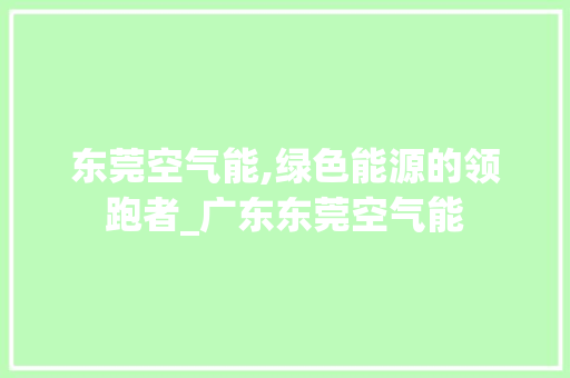 东莞空气能,绿色能源的领跑者_广东东莞空气能