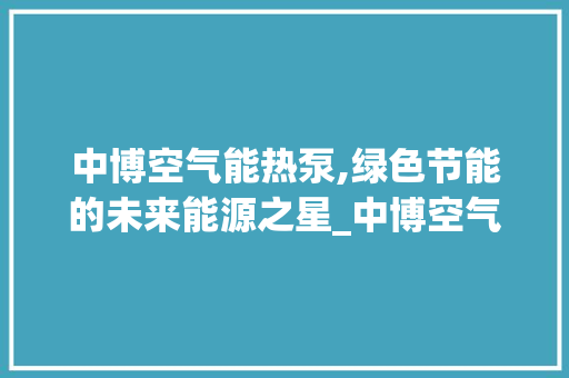中博空气能热泵,绿色节能的未来能源之星_中博空气能热泵 墙体维修