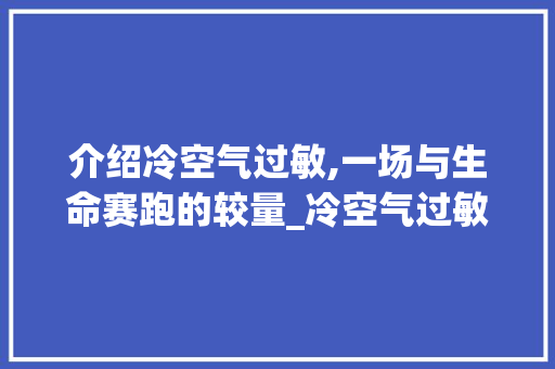 介绍冷空气过敏,一场与生命赛跑的较量_冷空气过敏能死不 介绍冷空气过敏,一场与生命赛跑的较量_冷空气过敏能死不 综合便民