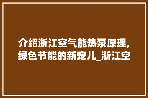 介绍浙江空气能热泵原理,绿色节能的新宠儿_浙江空气能热泵原理 介绍浙江空气能热泵原理,绿色节能的新宠儿_浙江空气能热泵原理 家电维修