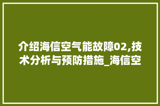 介绍海信空气能故障02,技术分析与预防措施_海信空气能故障02 介绍海信空气能故障02,技术分析与预防措施_海信空气能故障02 汽车维修