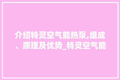 介绍特灵空气能热泵,组成、原理及优势_特灵空气能热泵组成 介绍特灵空气能热泵,组成、原理及优势_特灵空气能热泵组成 汽车维修