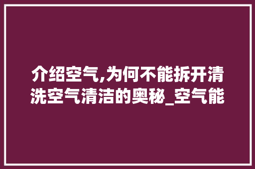 介绍空气,为何不能拆开清洗空气清洁的奥秘_空气能拆开清洗吗 介绍空气,为何不能拆开清洗空气清洁的奥秘_空气能拆开清洗吗 综合便民