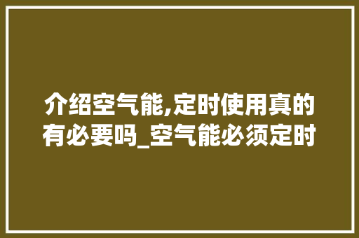 介绍空气能,定时使用真的有必要吗_空气能必须定时吗 介绍空气能,定时使用真的有必要吗_空气能必须定时吗 厨房维修