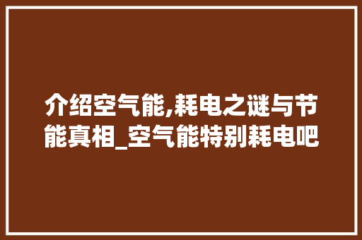介绍空气能,耗电之谜与节能真相_空气能特别耗电吧 介绍空气能,耗电之谜与节能真相_空气能特别耗电吧 厨房维修