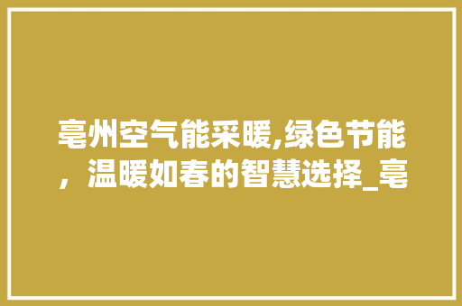 亳州空气能采暖,绿色节能，温暖如春的智慧选择_亳州空气能采暖商家 亳州空气能采暖,绿色节能，温暖如春的智慧选择_亳州空气能采暖商家 厨房维修