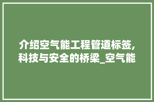 介绍空气能工程管道标签,科技与安全的桥梁_空气能工程管道标签 介绍空气能工程管道标签,科技与安全的桥梁_空气能工程管道标签 汽车维修