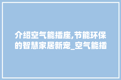 介绍空气能插座,节能环保的智慧家居新宠_空气能插座是啥