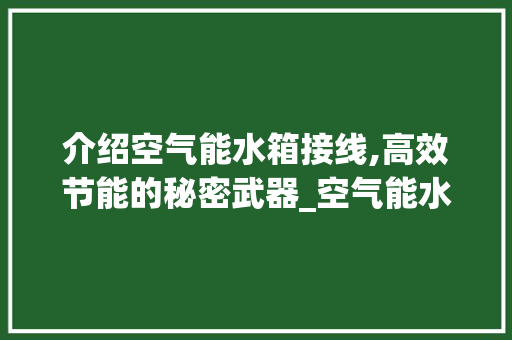介绍空气能水箱接线,高效节能的秘密武器_空气能水箱接线视频 介绍空气能水箱接线,高效节能的秘密武器_空气能水箱接线视频 家电维修