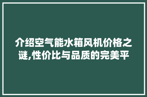介绍空气能水箱风机价格之谜,性价比与品质的完美平衡_空气能水箱风机价格 介绍空气能水箱风机价格之谜,性价比与品质的完美平衡_空气能水箱风机价格 墙体维修