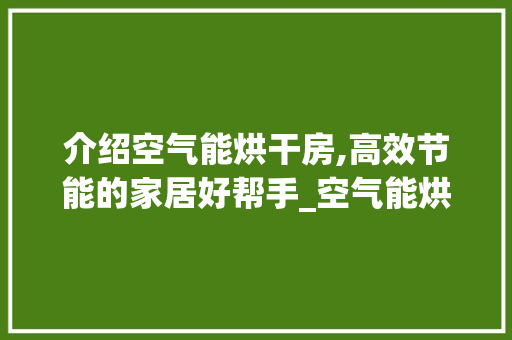 介绍空气能烘干房,高效节能的家居好帮手_空气能烘干房耗电 介绍空气能烘干房,高效节能的家居好帮手_空气能烘干房耗电 厨房维修