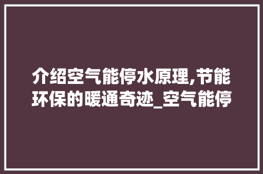 介绍空气能停水原理,节能环保的暖通奇迹_空气能停水原理 介绍空气能停水原理,节能环保的暖通奇迹_空气能停水原理 厨房维修