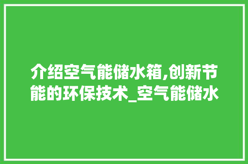 介绍空气能储水箱,创新节能的环保技术_空气能储水箱构造 介绍空气能储水箱,创新节能的环保技术_空气能储水箱构造 厨房维修