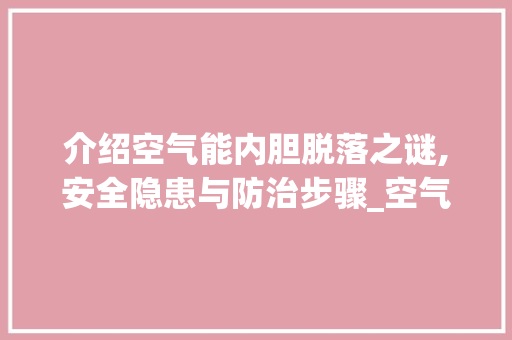 介绍空气能内胆脱落之谜,安全隐患与防治步骤_空气能内胆会脱落 介绍空气能内胆脱落之谜,安全隐患与防治步骤_空气能内胆会脱落 家电维修