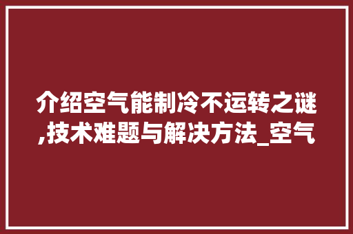 介绍空气能制冷不运转之谜,技术难题与解决方法_空气能制冷不运转