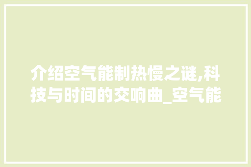 介绍空气能制热慢之谜,科技与时间的交响曲_空气能突然制热慢