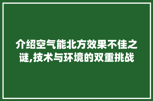 介绍空气能北方效果不佳之谜,技术与环境的双重挑战_空气能北方效果不好