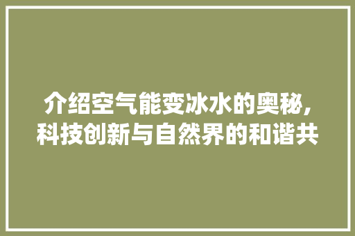 介绍空气能变冰水的奥秘,科技创新与自然界的和谐共生_空气能怎么变冰水