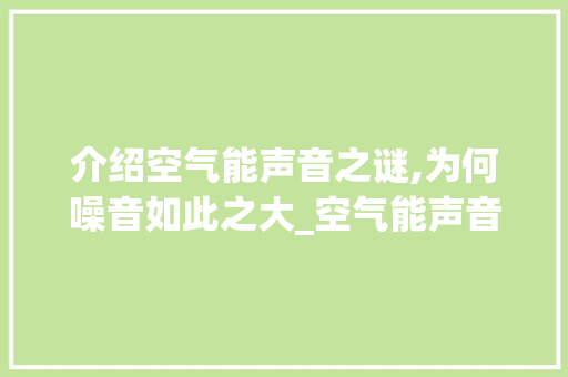 介绍空气能声音之谜,为何噪音如此之大_空气能声音特别大 介绍空气能声音之谜,为何噪音如此之大_空气能声音特别大 墙体维修