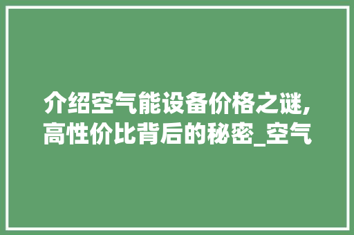 介绍空气能设备价格之谜,高性价比背后的秘密_空气能设备的价格
