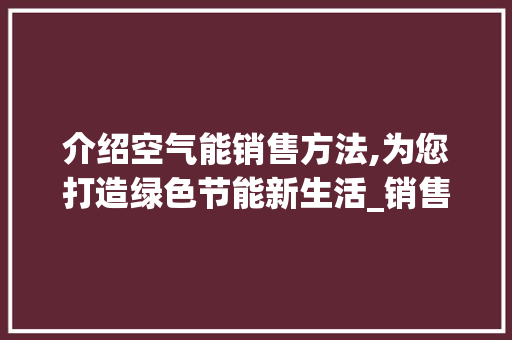 介绍空气能销售方法,为您打造绿色节能新生活_销售空气能的方法