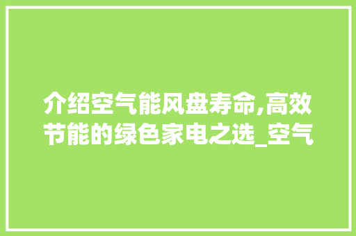 介绍空气能风盘寿命,高效节能的绿色家电之选_空气能风盘寿命