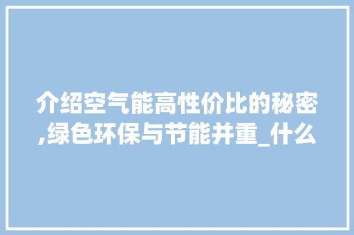 介绍空气能高性价比的秘密,绿色环保与节能并重_什么空气能性价比高