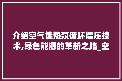 介绍空气能热泵循环增压技术,绿色能源的革新之路_空气能热泵循环增压