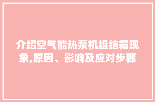 介绍空气能热泵机组结霜现象,原因、影响及应对步骤_空气能热泵机组结霜