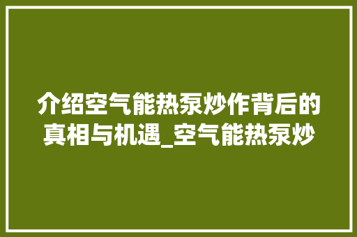 介绍空气能热泵炒作背后的真相与机遇_空气能热泵炒作原因