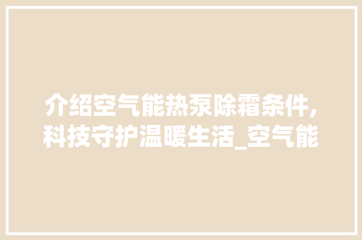 介绍空气能热泵除霜条件,科技守护温暖生活_空气能热泵除霜条件