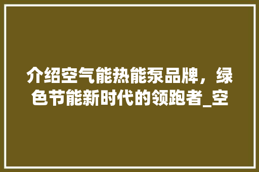 介绍空气能热能泵品牌，绿色节能新时代的领跑者_空气能热能泵品牌