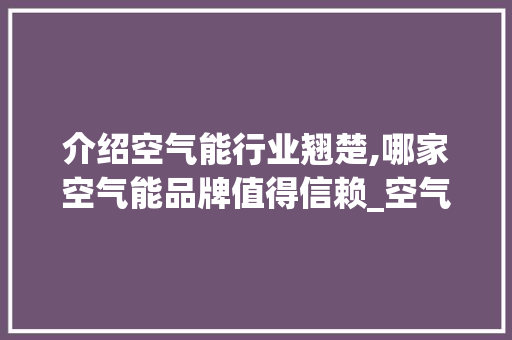 介绍空气能行业翘楚,哪家空气能品牌值得信赖_空气能那家的好