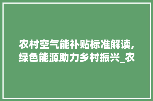 农村空气能补贴标准解读,绿色能源助力乡村振兴_农村空气能补贴标准