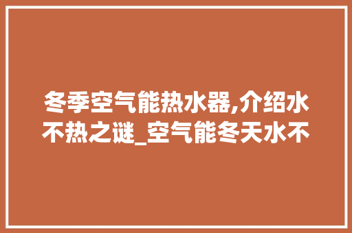 冬季空气能热水器,介绍水不热之谜_空气能冬天水不热