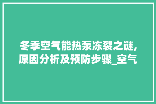 冬季空气能热泵冻裂之谜,原因分析及预防步骤_空气能热泵冬季冻裂