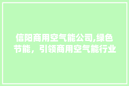 信阳商用空气能公司,绿色节能，引领商用空气能行业新潮流_信阳商用空气能公司