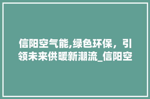 信阳空气能,绿色环保，引领未来供暖新潮流_信阳空气能生产供应