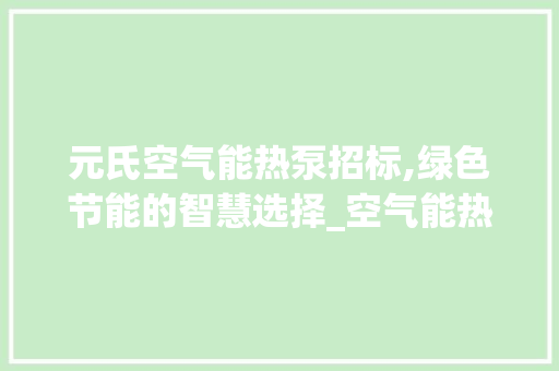 元氏空气能热泵招标,绿色节能的智慧选择_空气能热泵招标元氏