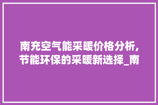 南充空气能采暖价格分析,节能环保的采暖新选择_南充空气能采暖价格 南充空气能采暖价格分析,节能环保的采暖新选择_南充空气能采暖价格 墙体维修