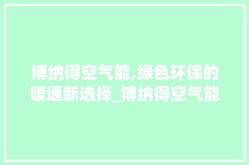 博纳得空气能,绿色环保的暖通新选择_博纳得空气能